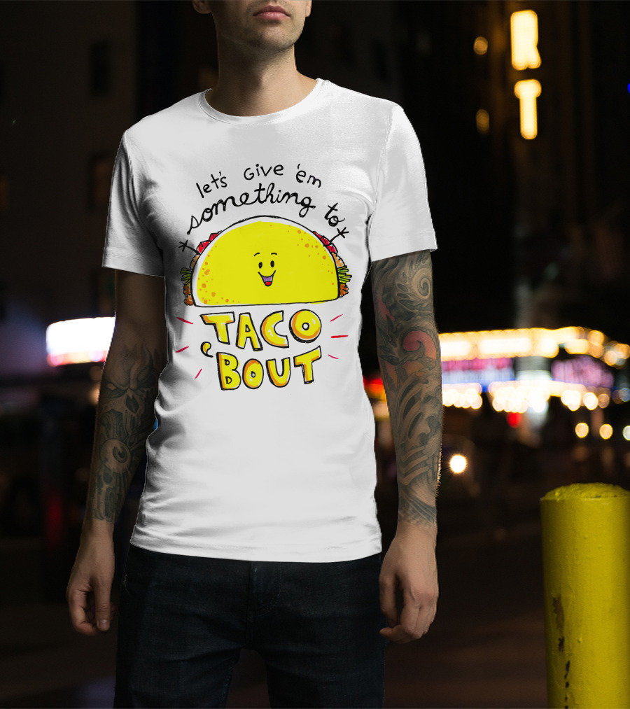 Let's Give 'Em Something To Taco 'Bout Tacos Tacos T-Shirt