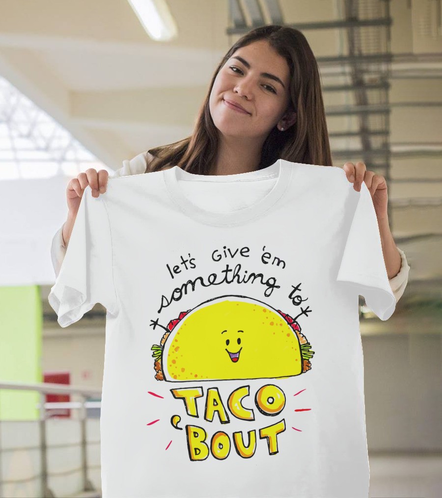 Let's Give 'Em Something To Taco 'Bout Tacos Tacos T-Shirt