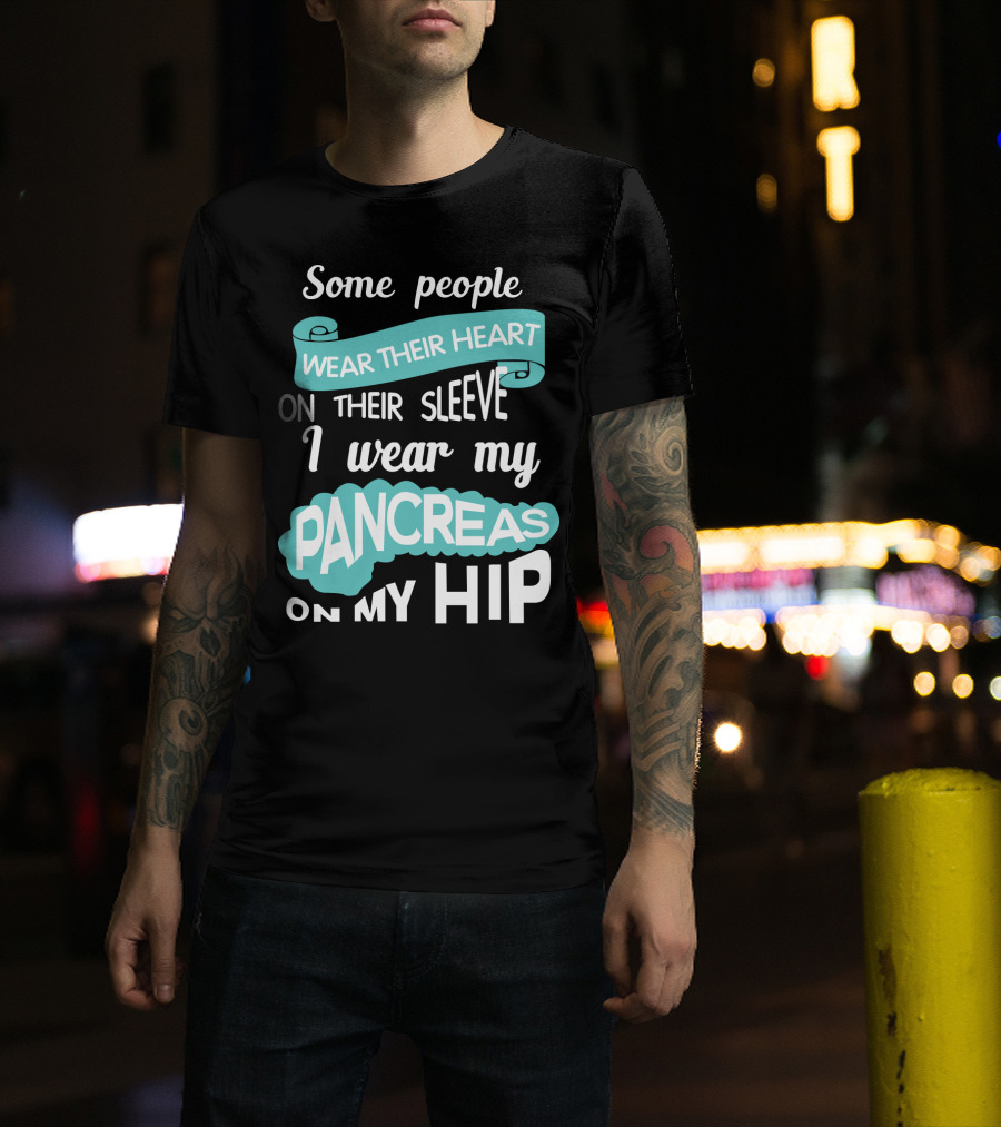 Some People Wear Their Heart On Their Sleeve I Wear My Pancreas On My Hip T-Shirt