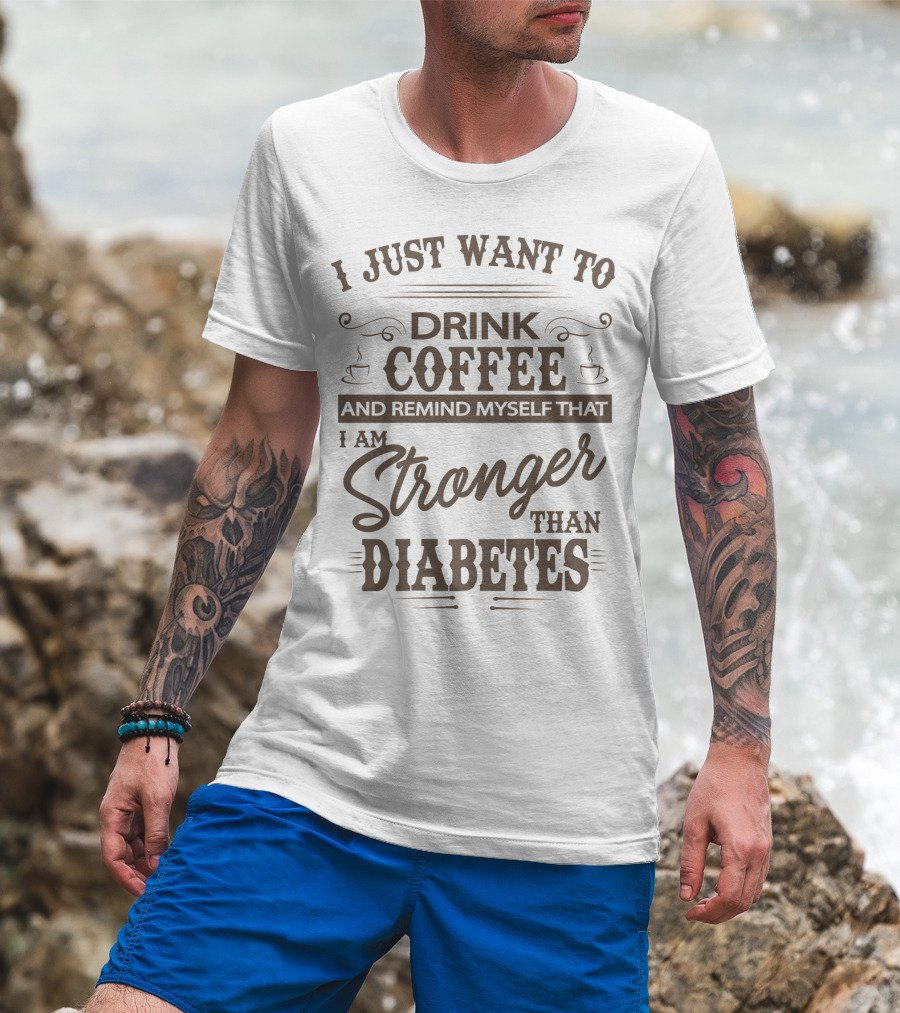 I Just Want To Drink Coffee And Remind Myself That I Am Stronger Than Diabetes T-Shirt
