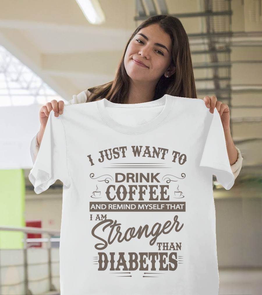 I Just Want to Drink Coffee and Remind Myself That I Am Stronger Than Diabetes T-Shirt