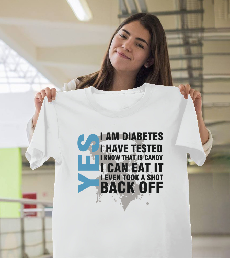 YES I AM DIABETES I HAVE TESTED I KNOW THAT IS CANDY I CAN EAT IT I EVEN TOOK A SHOT BACK OFF T-Shirt