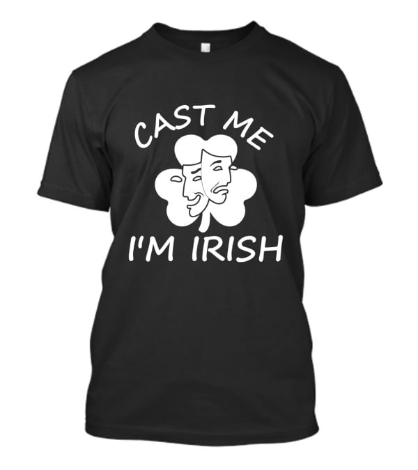 Cast Me I'm Irish Comedy Tragedy Clover T-Shirt