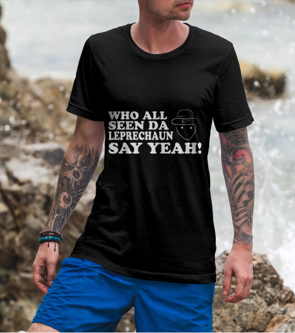 Who All Seen Da Leprechaun Say Yeah St. Patrick's Day Irish Humor T-Shirt