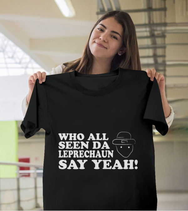 Who All Seen Da Leprechaun Say Yeah St. Patrick's Day Irish Humor T-Shirt
