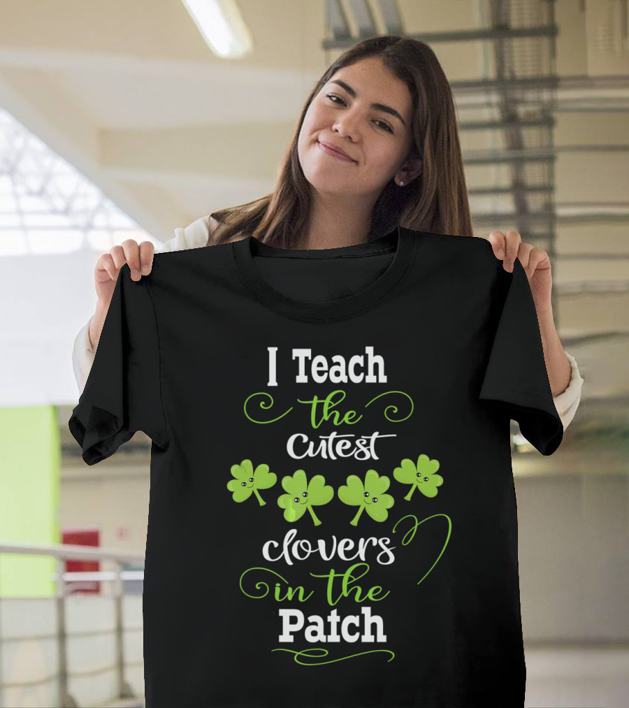 I Teach The Cutest Clovers In The Patch T-Shirt