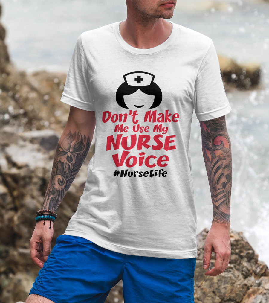 Don't Make Me Use My Nurse Voice #NurseLife T-Shirt