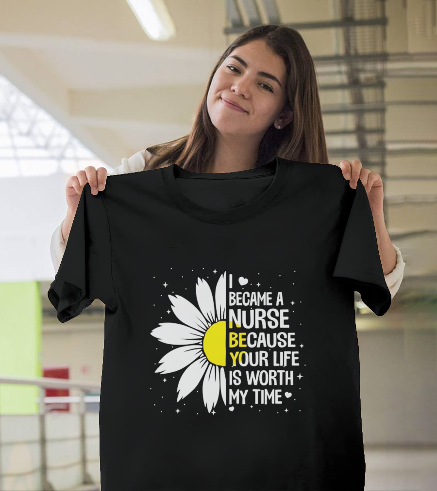 I Became A Nurse Because Your Life Is Worth My Time Sunflower Heart T-Shirt
