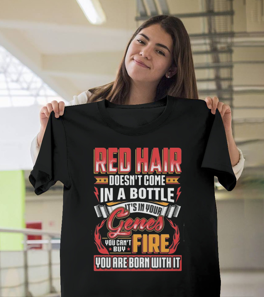 Red Hair Doesn't Come In A Bottle It's In Your Genes You Can't Buy Fire You Are Born With It T-Shirt