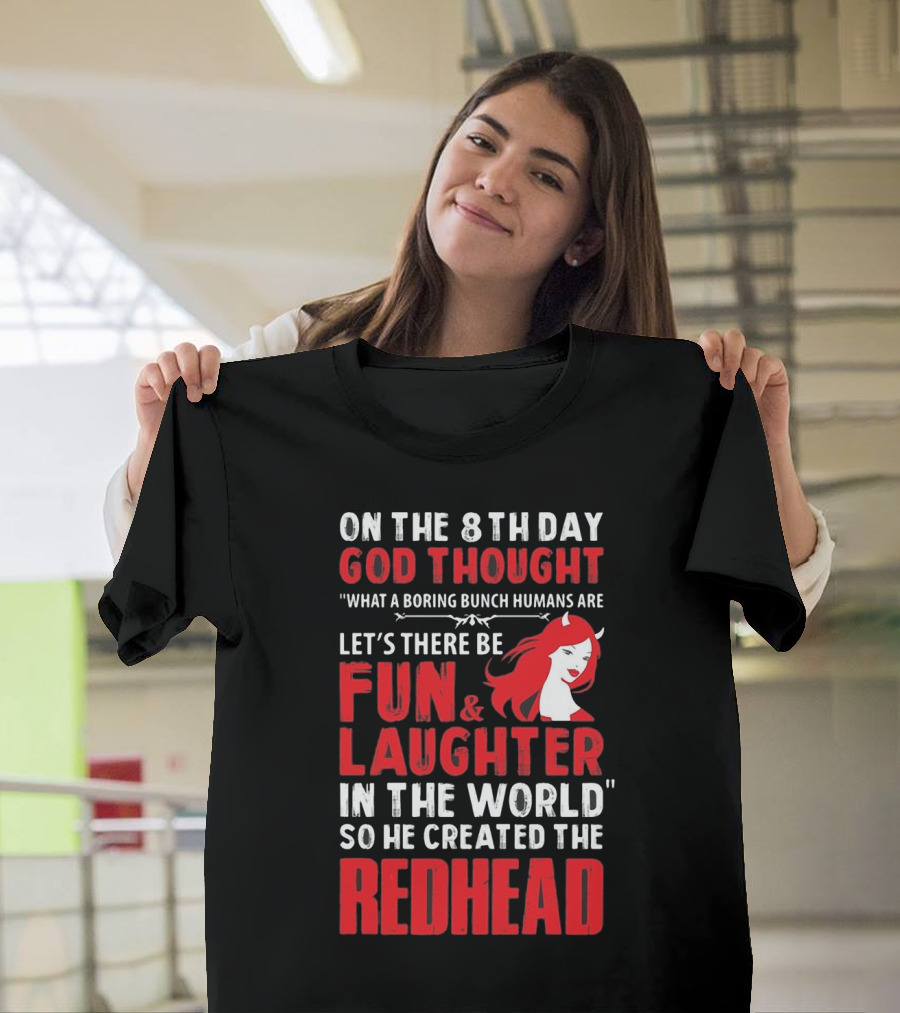ON THE 8TH DAY GOD THOUGHT WHAT A BORING BUNCH HUMANS ARE LET'S THERE BE FUN and LAUGHTER IN THE WORLD SO HE CREATED THE REDHEAD T-Shirt