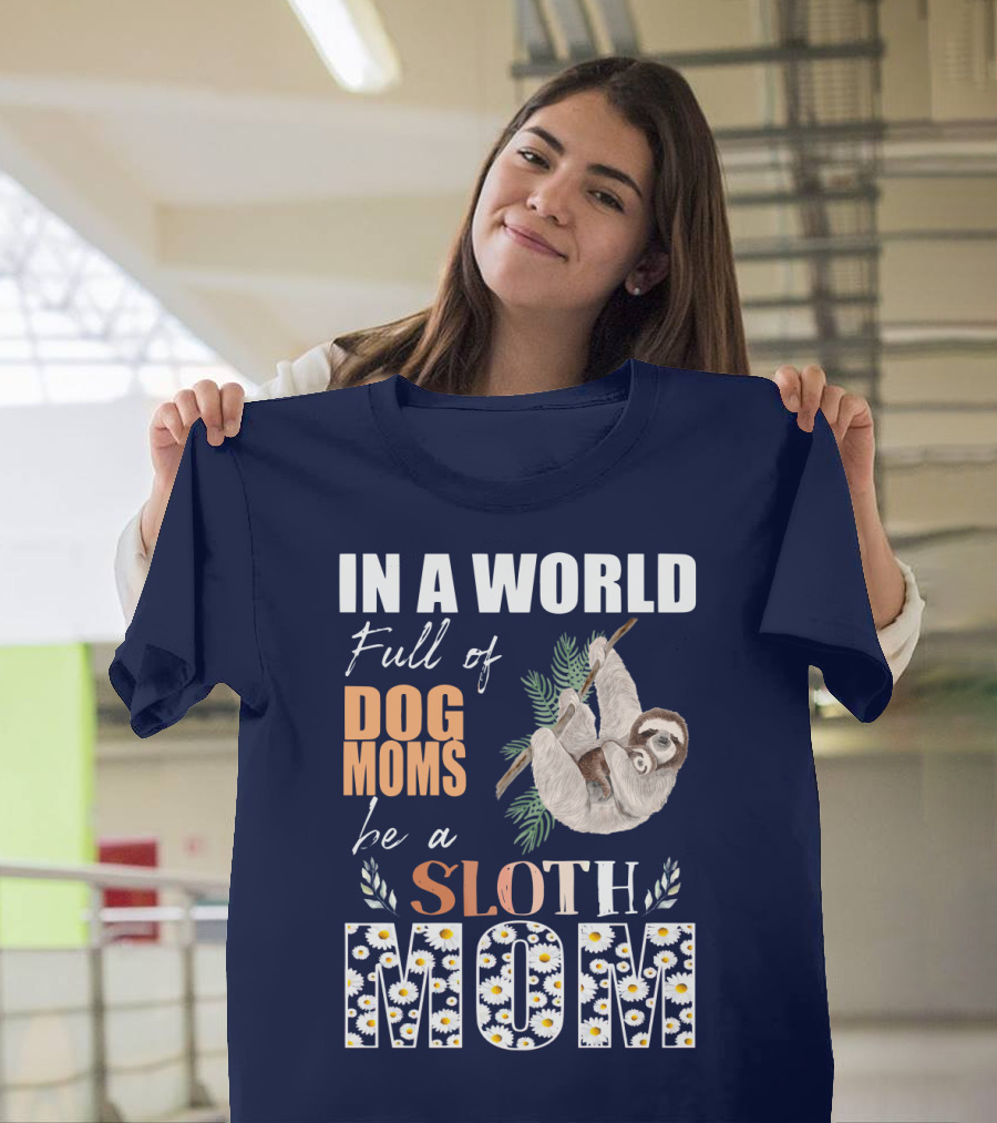 In a World Full of Dog Moms Be a Sloth Mom T-Shirt