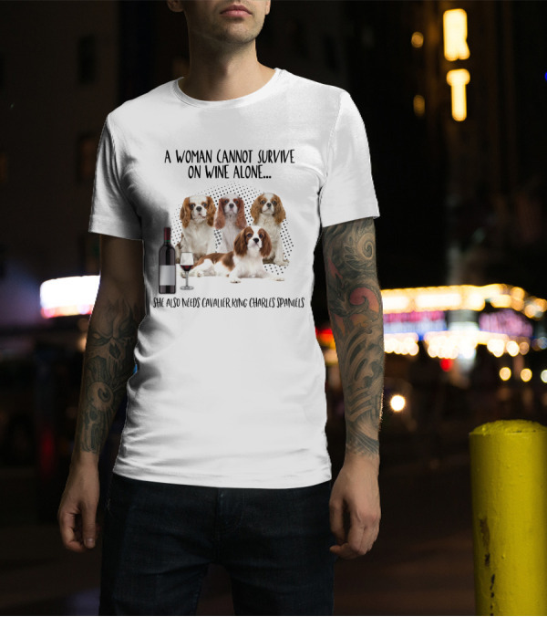 A Woman Cannot Survive On Wine Alone She Also Needs Cavalier King Charles Spaniels T-Shirt