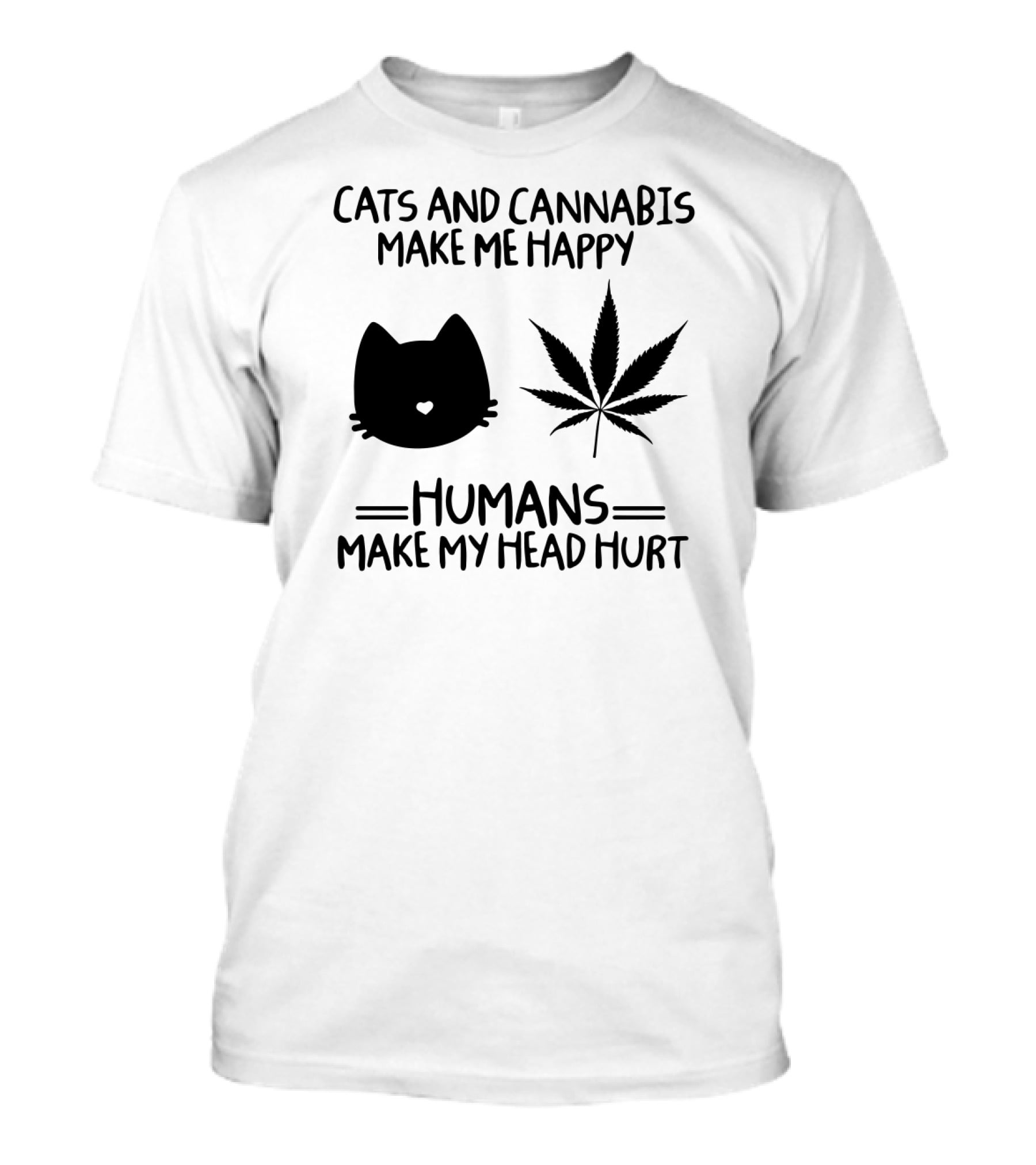 Cats And Cannabis Make ME Happy Humans Make My Head Hurt T-Shirt