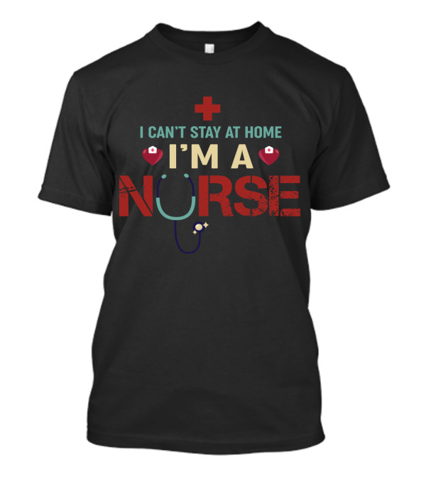 I Can’t Stay At Home I’m A Nurse Red Cross Stethoscope Heart Nurse Hat T-Shirt