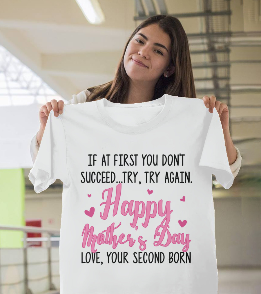 If at First You Don't Succeed Try Try Again Happy Mother's Day Love Your Second Born T-Shirt