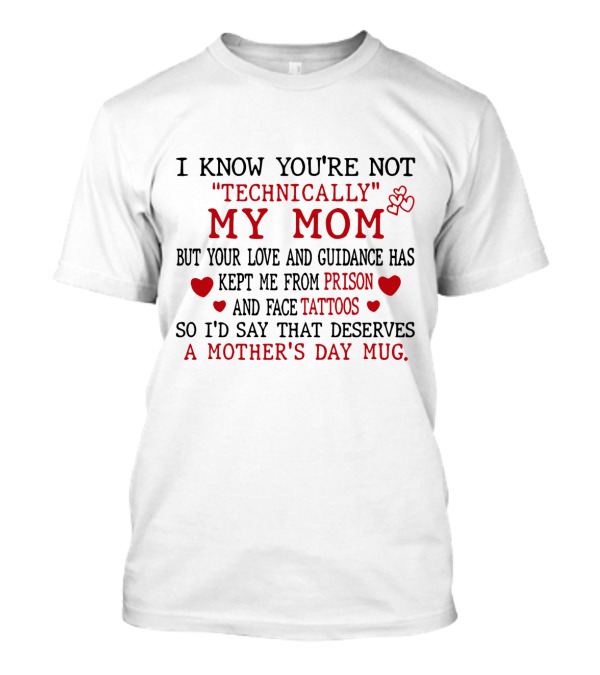 I Know You're Not Technically My Mom But Your Love And Guidance Has Kept Me From Prison And Face Tattoos So I'd Say That Deserves A Mother's Day Mug T-Shirt