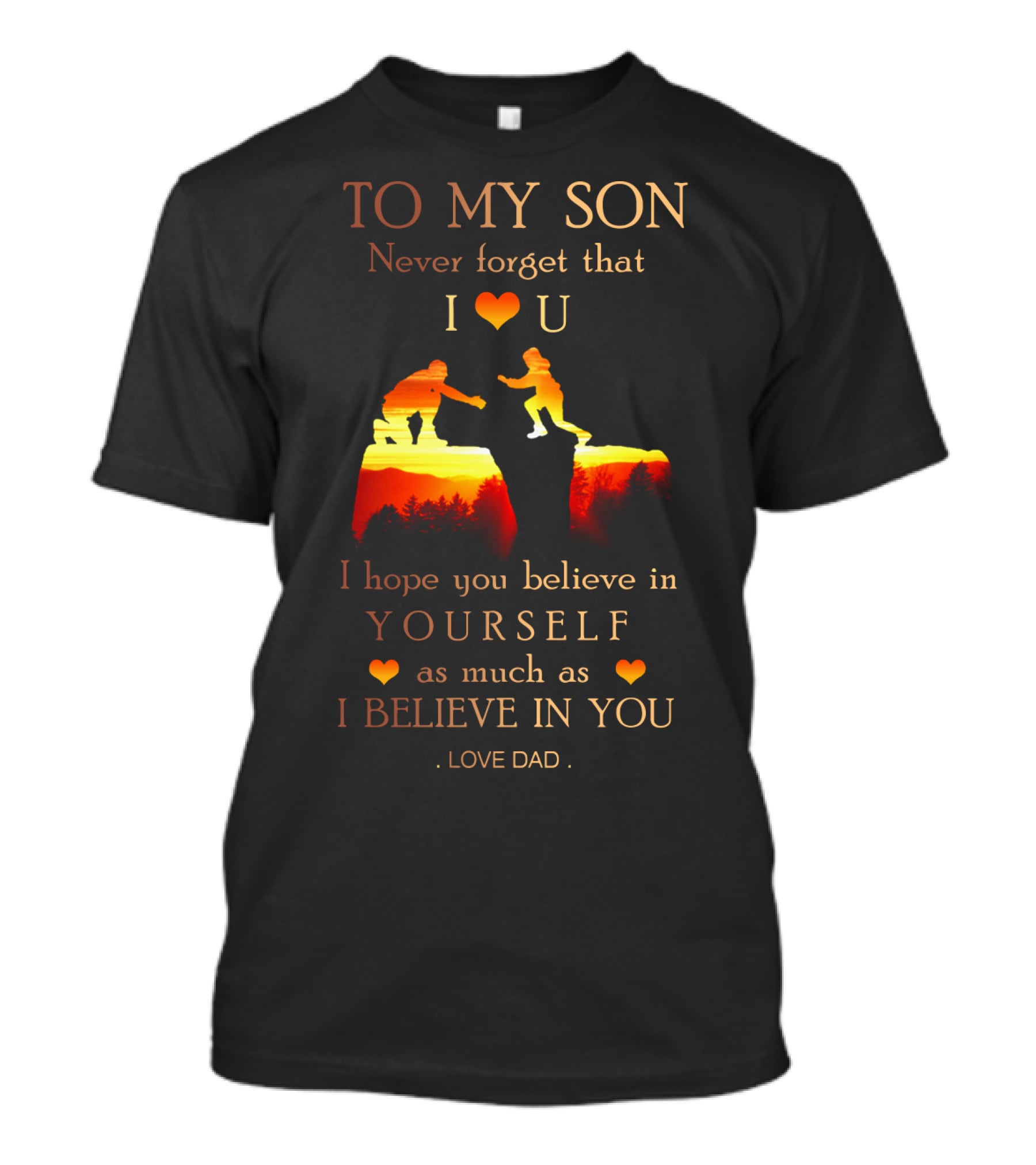 To My Son Never Forget That I Love You Believe In Yourself As Much As I Believe In You Love Dad T-Shirt