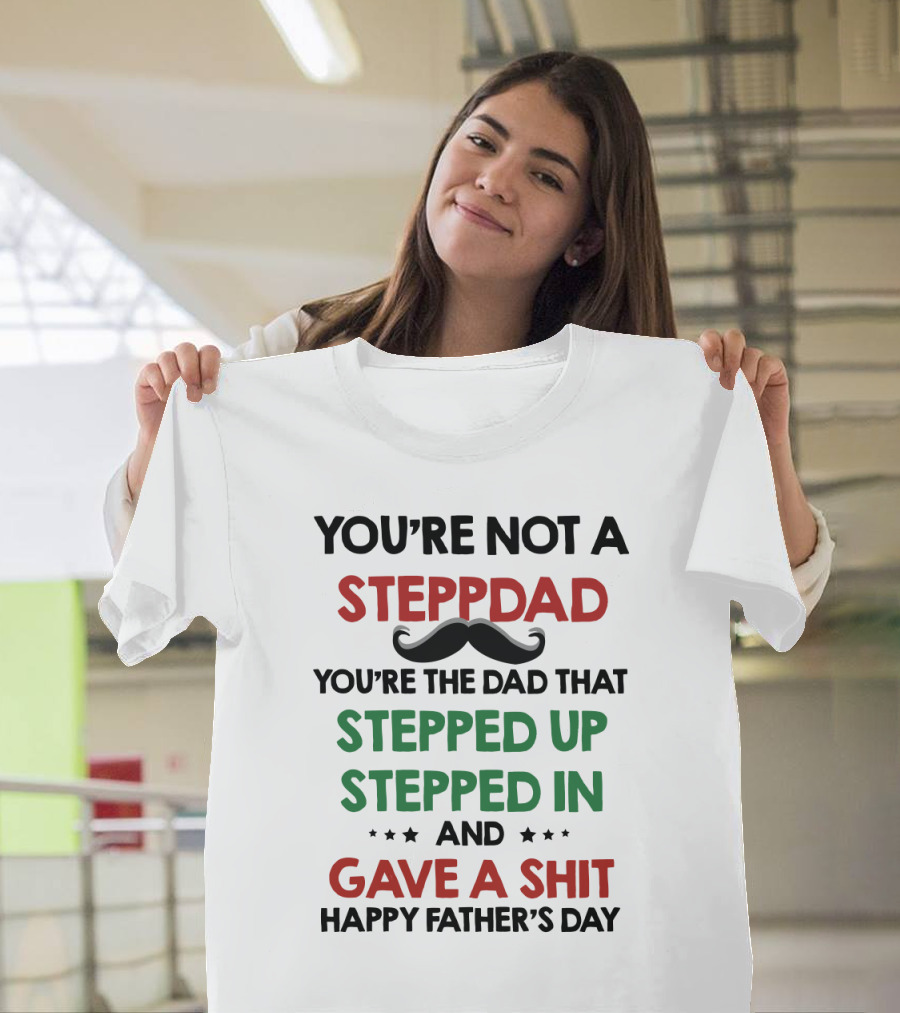 You're Not a Stepdad You're the Dad That Stepped Up Stepped In and Gave a Shit Happy Father's Day T-Shirt