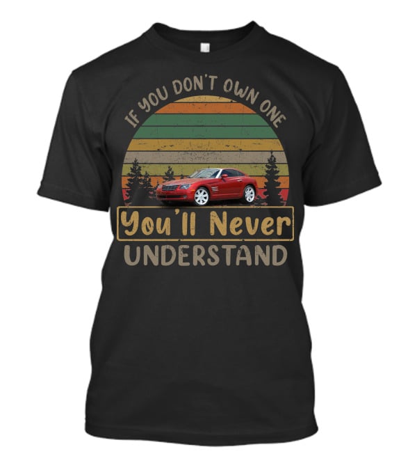 If You Don't Own One You'll Never Understand 2005 Chrysler Crossfire T-Shirt