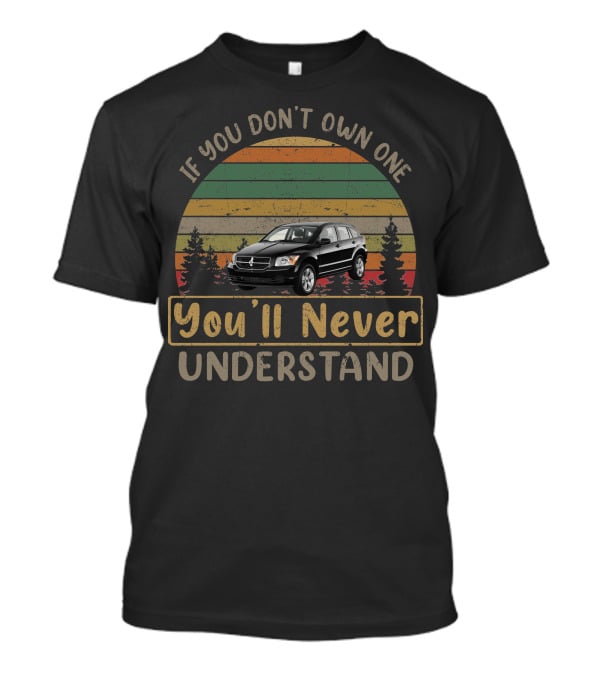 If You Don't Own One You'll Never Understand 2010 Dodge Caliber T-Shirt