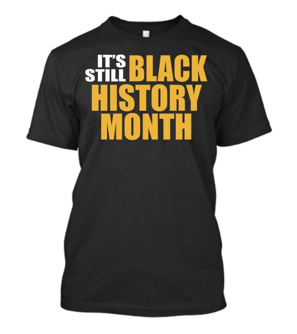 It's Still Black History Month T-Shirt