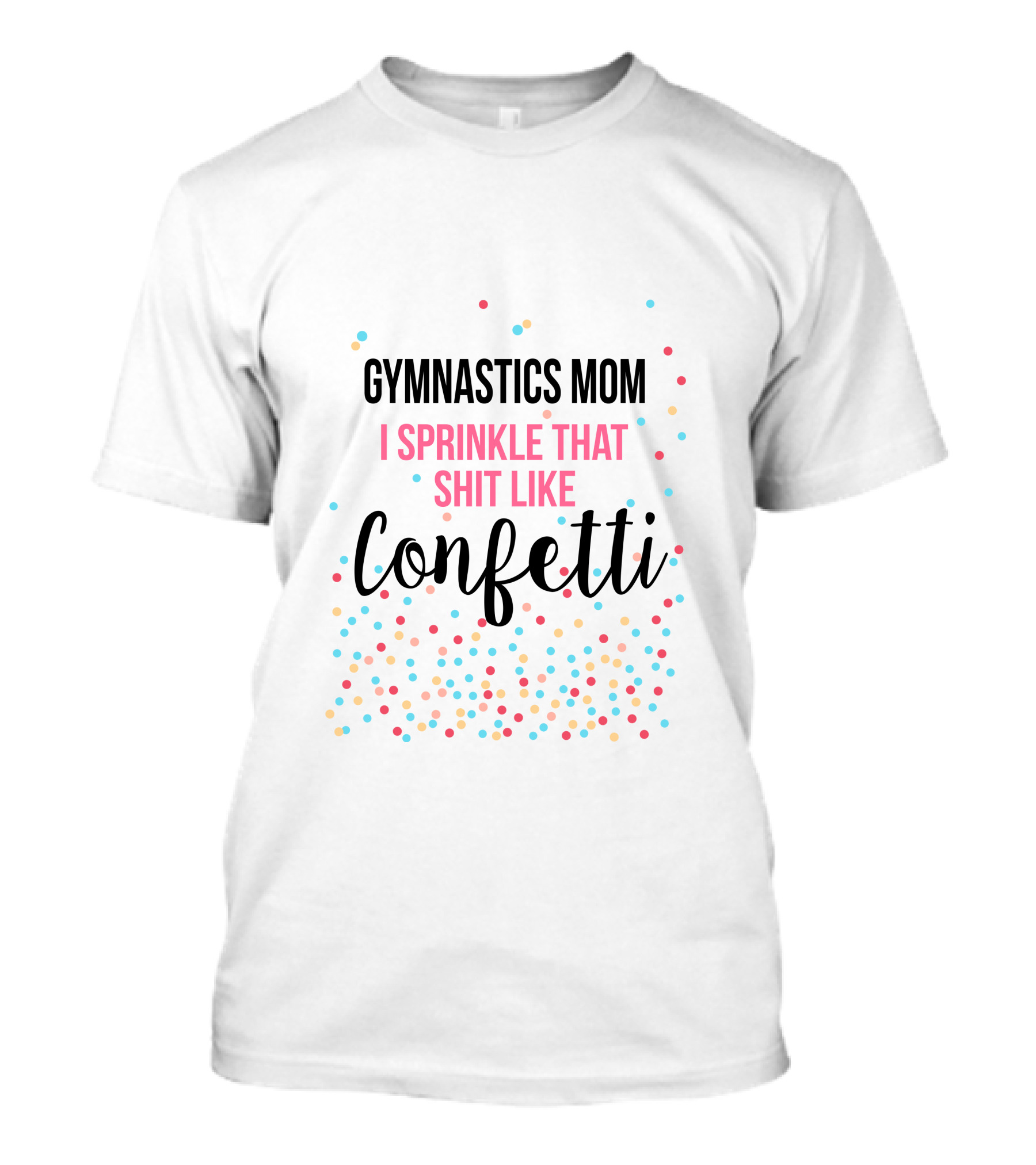 Gymnastics Mom I Sprinkle That Shit Like Confetti T-Shirt