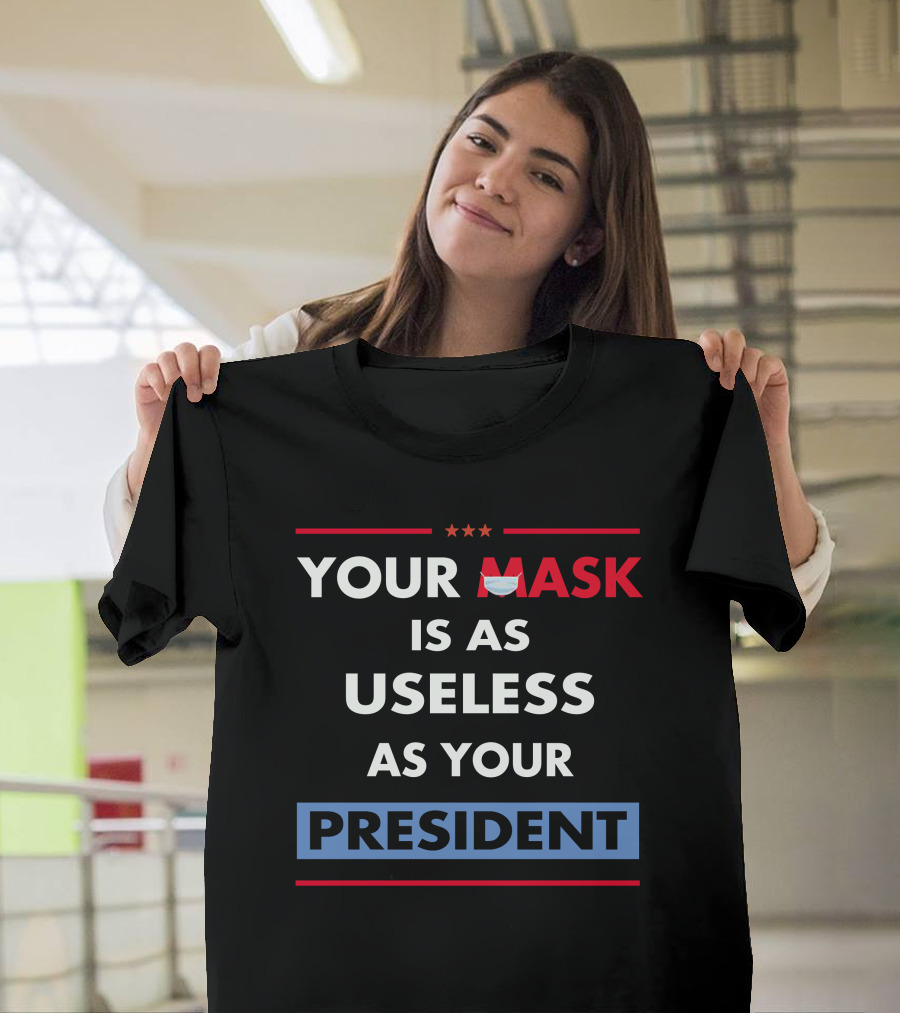 Your Mask Is As Useless As Your President T-Shirt