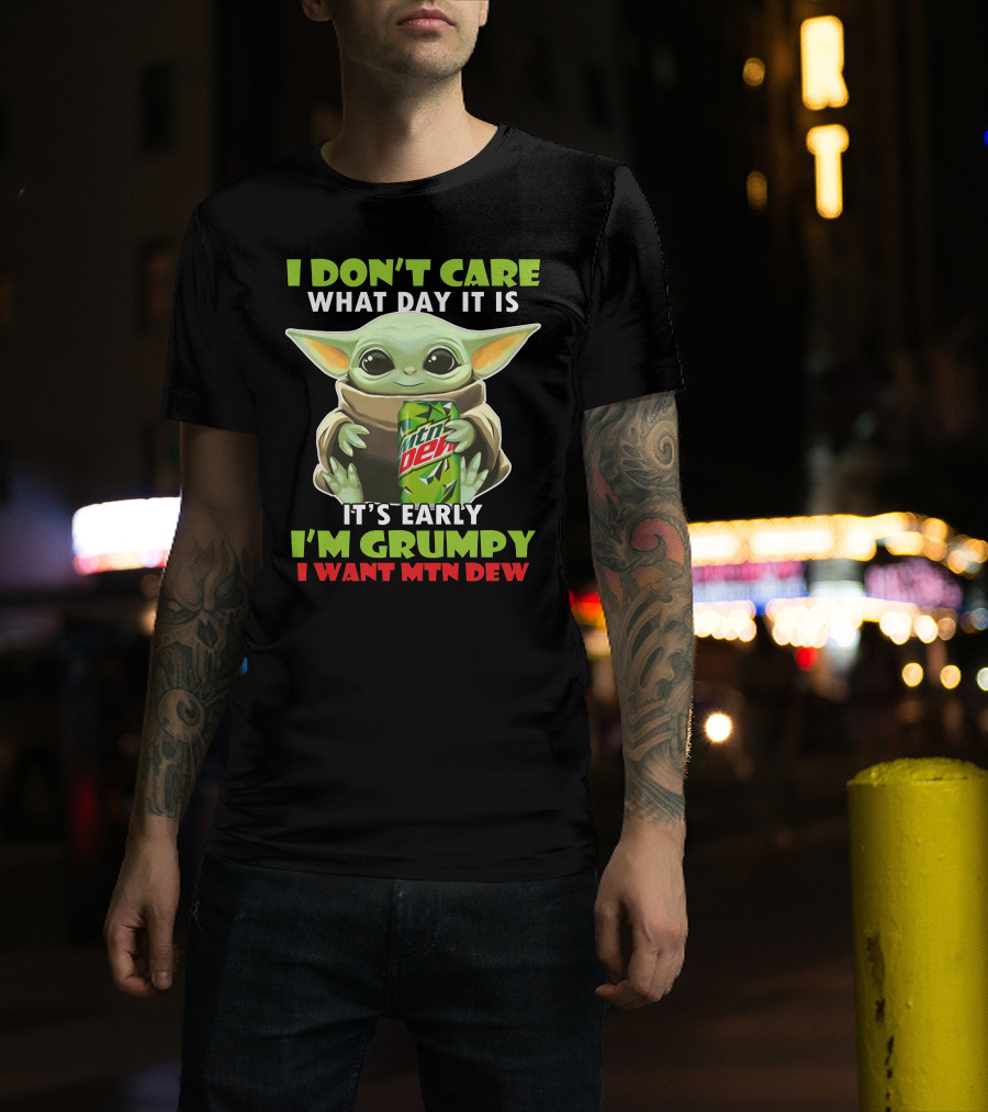 I Don't Care What Day It Is It's Early I'm Grumpy I Want Mtn Dew Baby Yoda T-Shirt