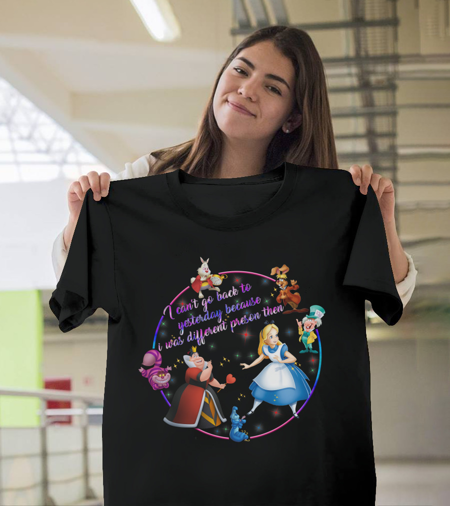 I Can't Go Back To Yesterday Because I Was A Different Person Then Alice Wonderland Characters Cheshire Cat Queen Caterpillar Mad Hatter White Rabbit March Hare T-Shirt