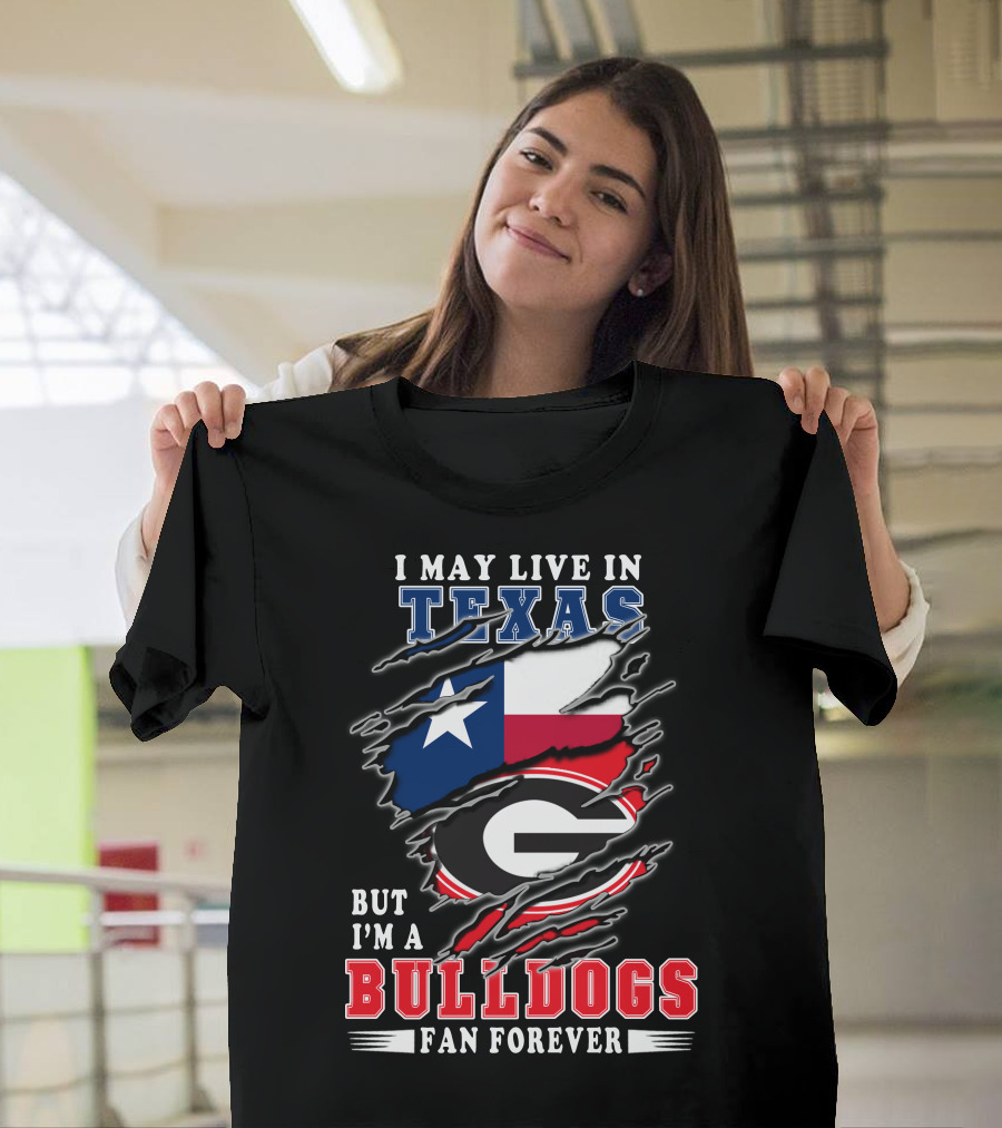 I May Live in Texas But I'm a Georgia Bulldogs Fan Forever T-Shirt