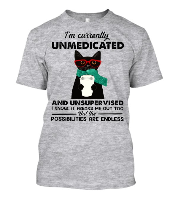 I'm Currently Unmedicated And Unsupervised Cat Possibilities Are Endless T-Shirt