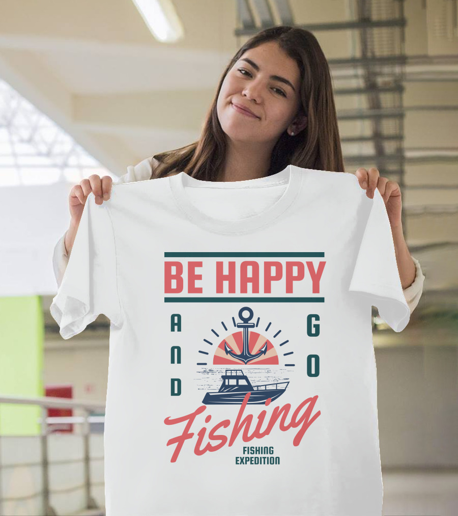 Be Happy And Go Fishing Expedition T-Shirt