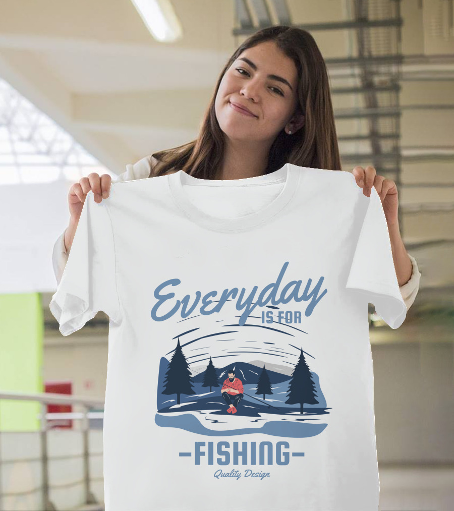 Everyday Is for Fishing Quality T-Shirt