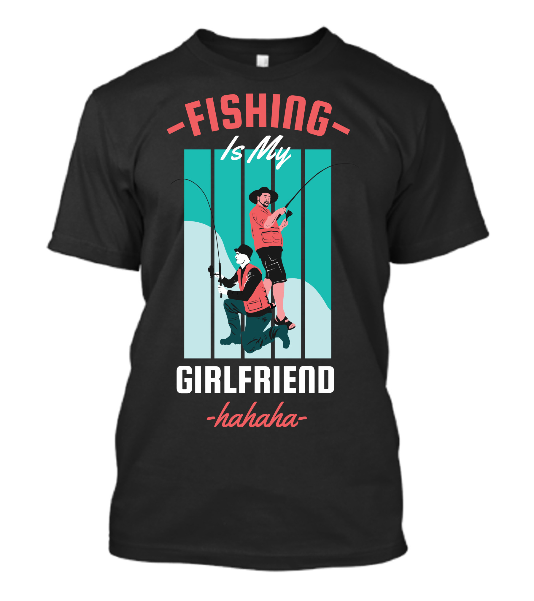 FISHING Is My Girlfriend Hahaha T-Shirt
