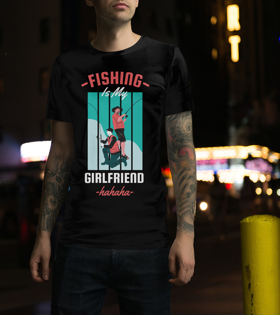 FISHING Is My Girlfriend Hahaha T-Shirt