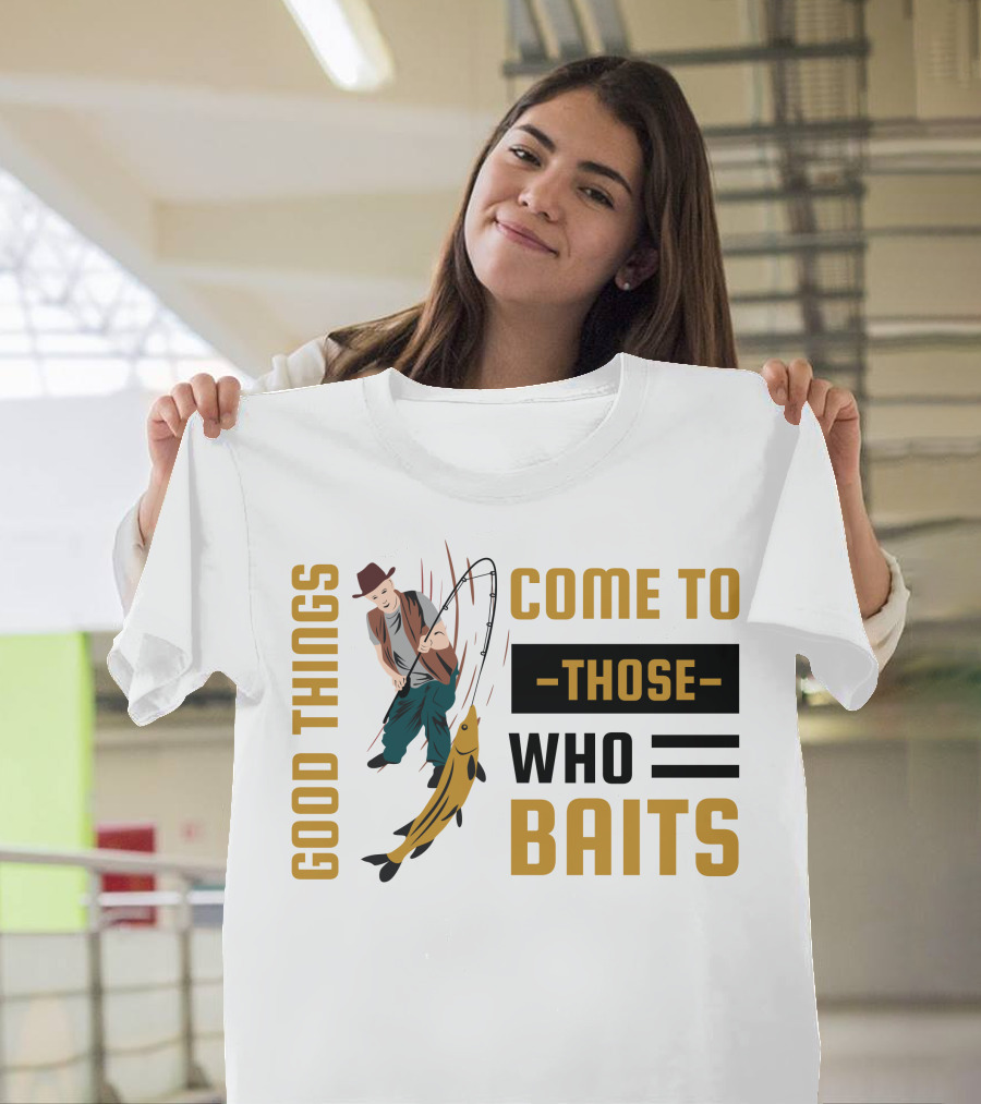 Good Things Come To Those Who Baits Fisherman Catching Fish T-Shirt
