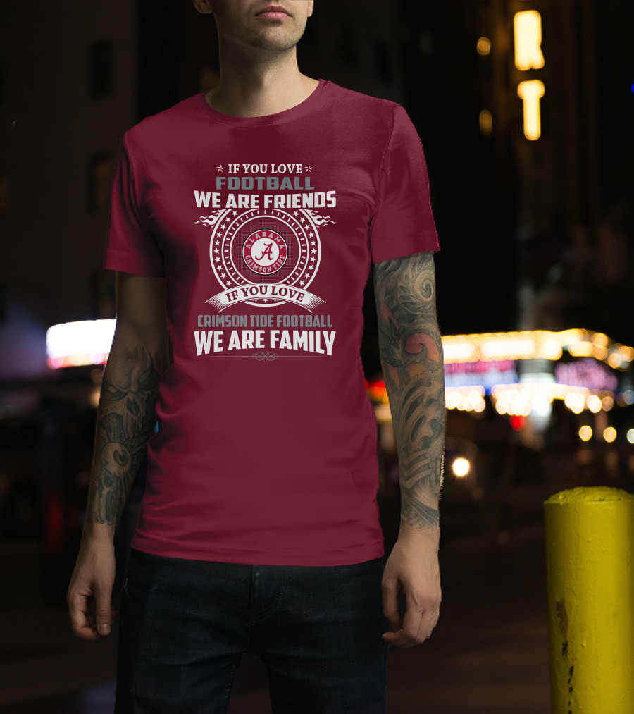 If You Love Alabama Crimson Tide Football We Are Friends And Family T-Shirt