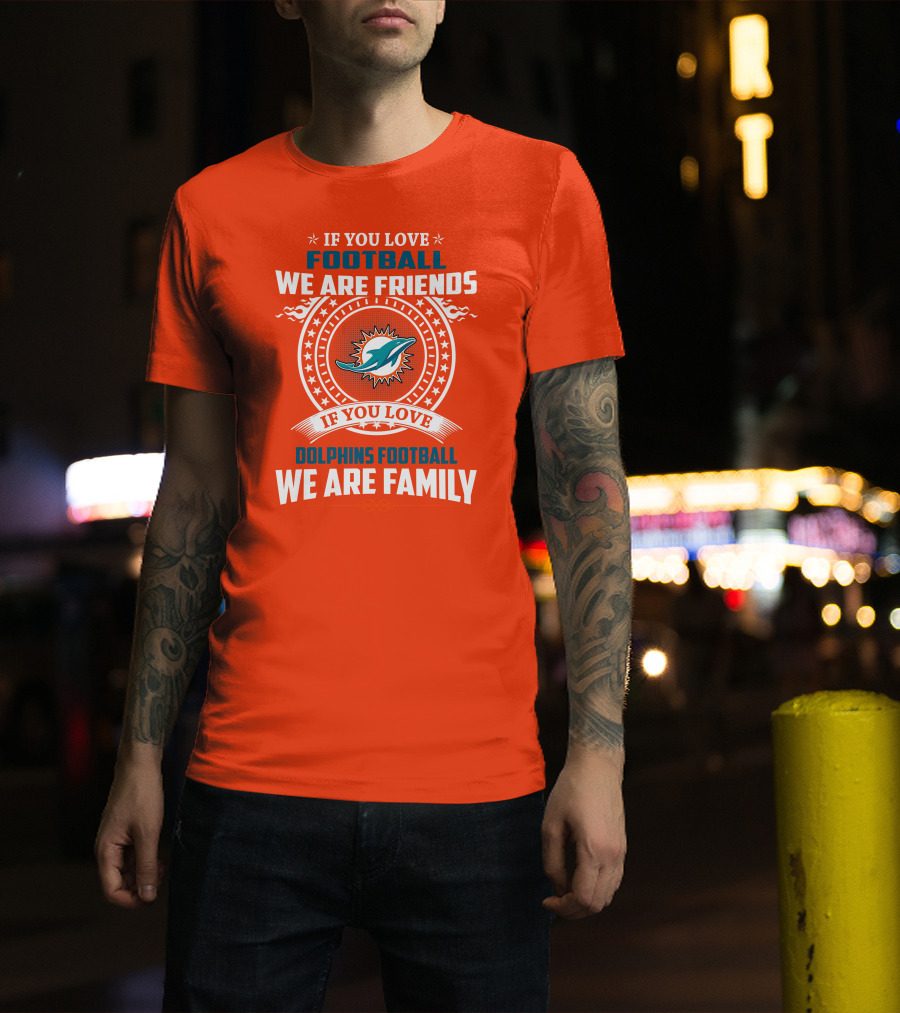 If You Love Football We Are Friends If You Love Dolphins Football We Are Family T-Shirt