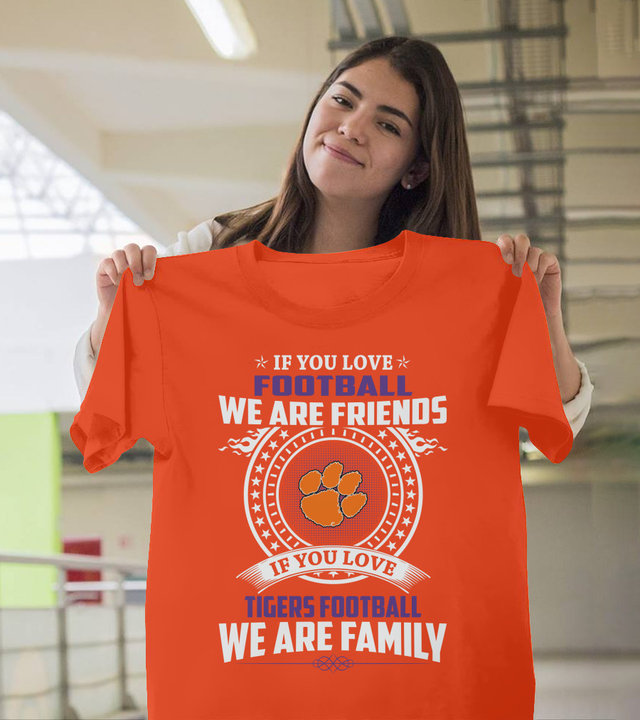 If You Love Football We Are Friends Clemson Tigers Football We Are Family T-Shirt