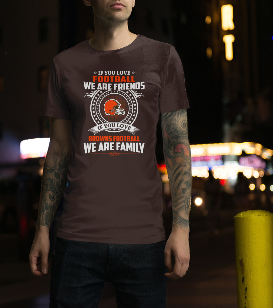 If You Love Football We Are Friends If You Love Browns Football We Are Family T-Shirt