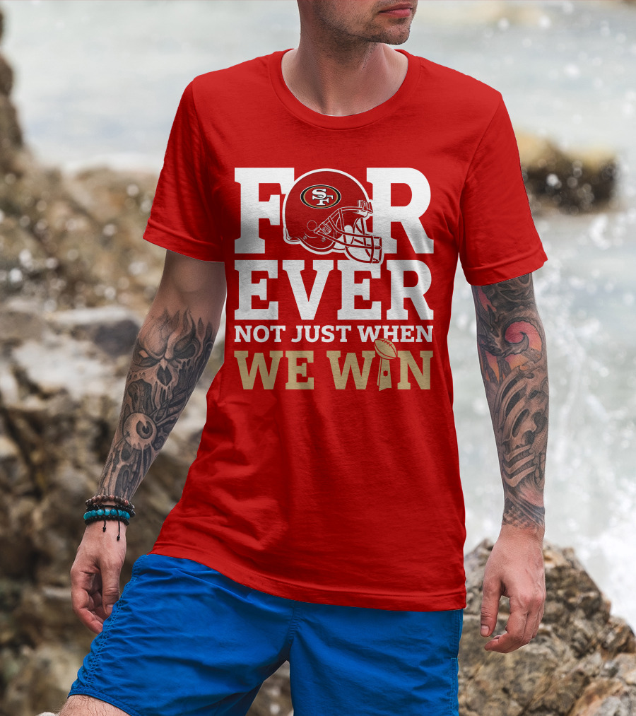 San Francisco 49ers Forever With Helmet Not Just When We Win Trophy T-Shirt