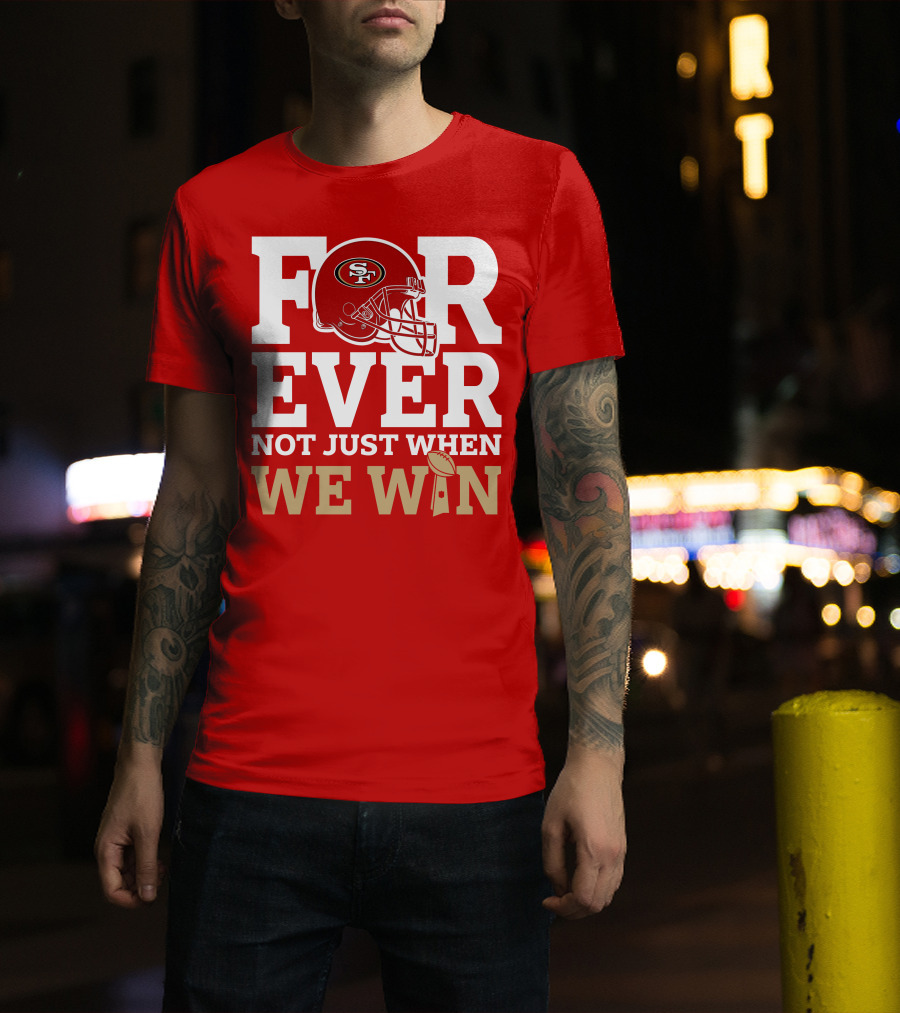 San Francisco 49ers Forever With Helmet Not Just When We Win Trophy T-Shirt