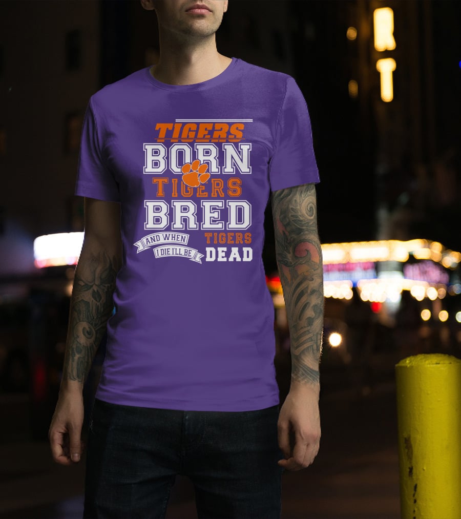 Tigers Born Tigers Bred And When I Die I'll Be Tigers Dead T-Shirt