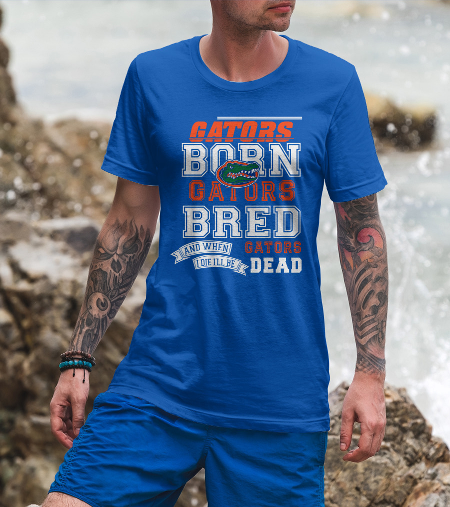 Gators Born Gators Bred Gators Dead Fan T-Shirt