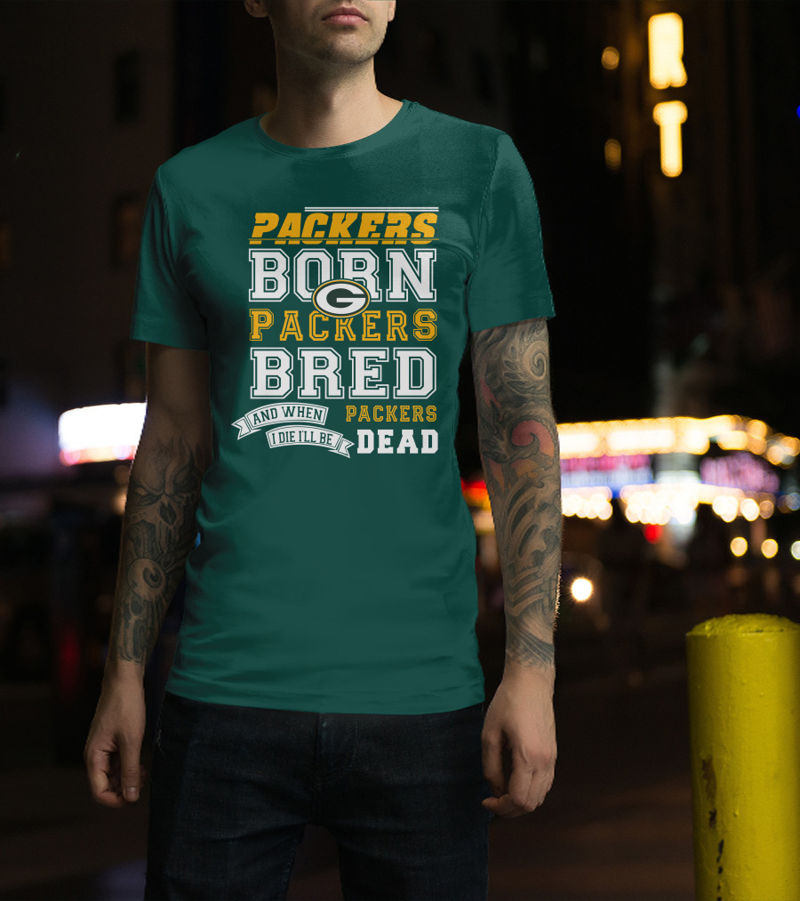 Packers Born Packers Bred And When I Die I'll Be Packers Dead T-Shirt
