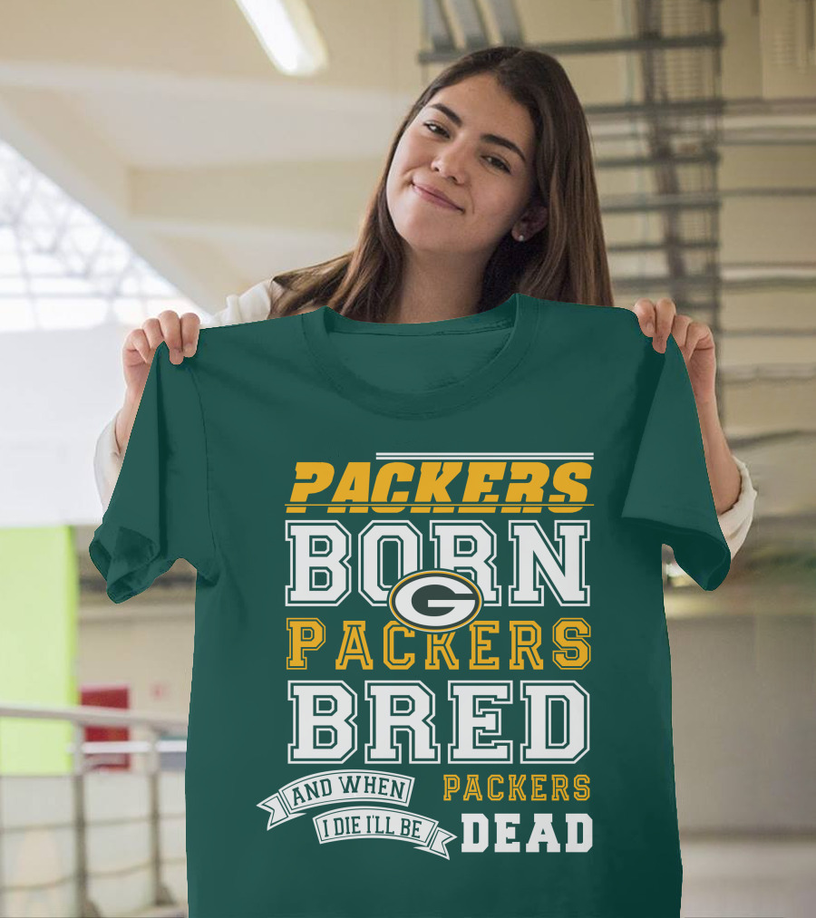 Packers Born Packers Bred And When I Die I'll Be Packers Dead T-Shirt