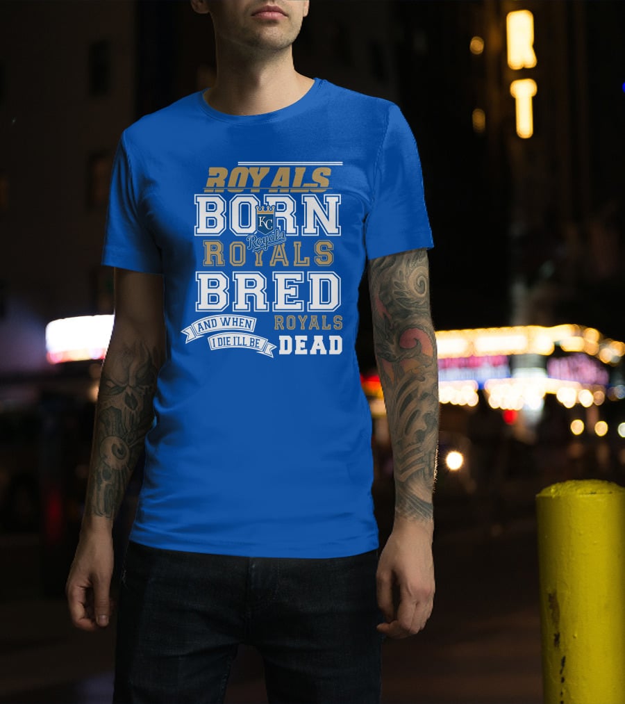 Royals Born Royals Bred And When I Die I'll Be Royals Dead Kansas City Royals Fan T-Shirt