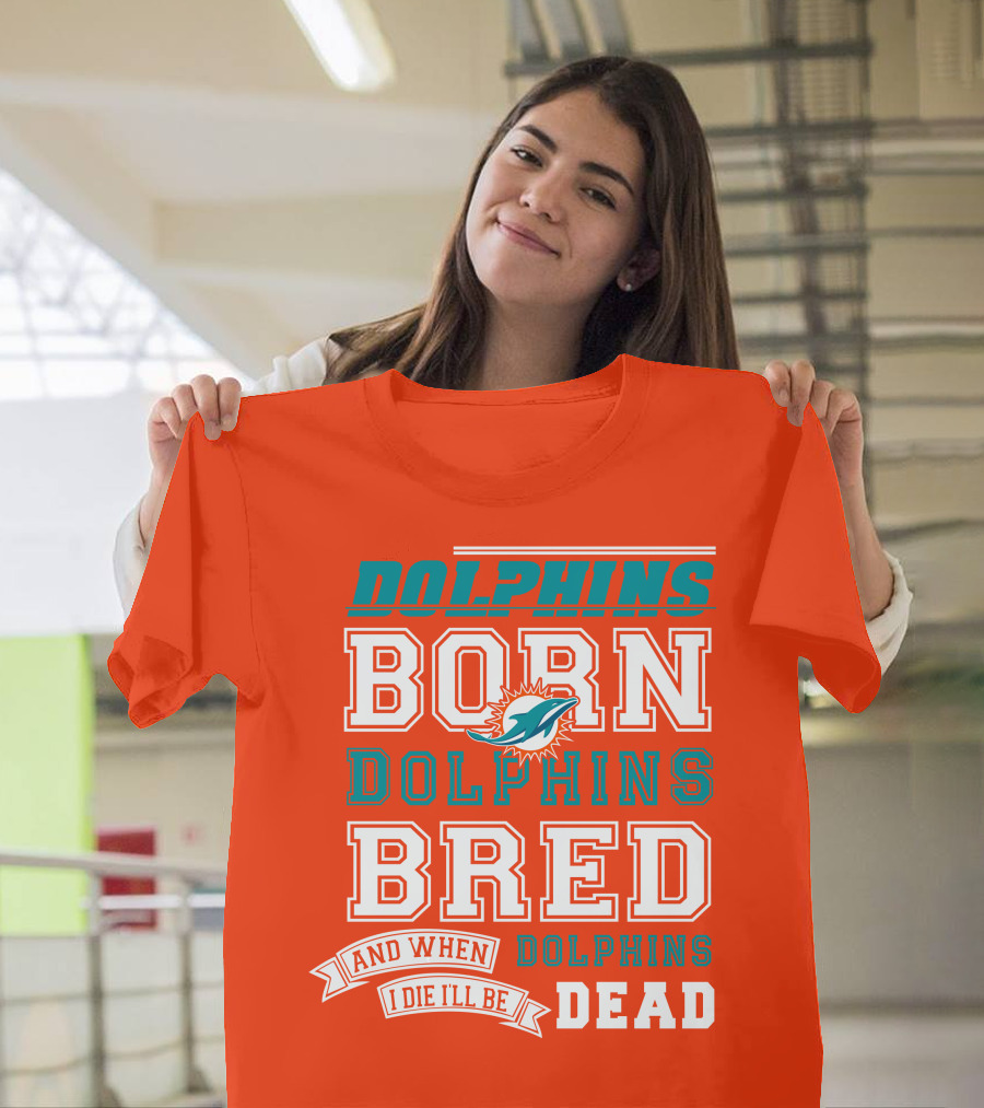 Dolphins Born Dolphins Bred And When I Die I'll Be Dead T-Shirt