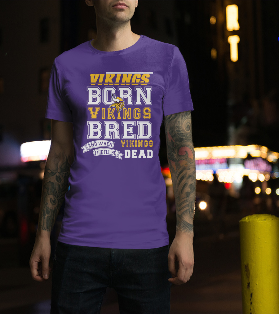 Vikings Born Vikings Bred And When I Die I'll Be Vikings Dead T-Shirt