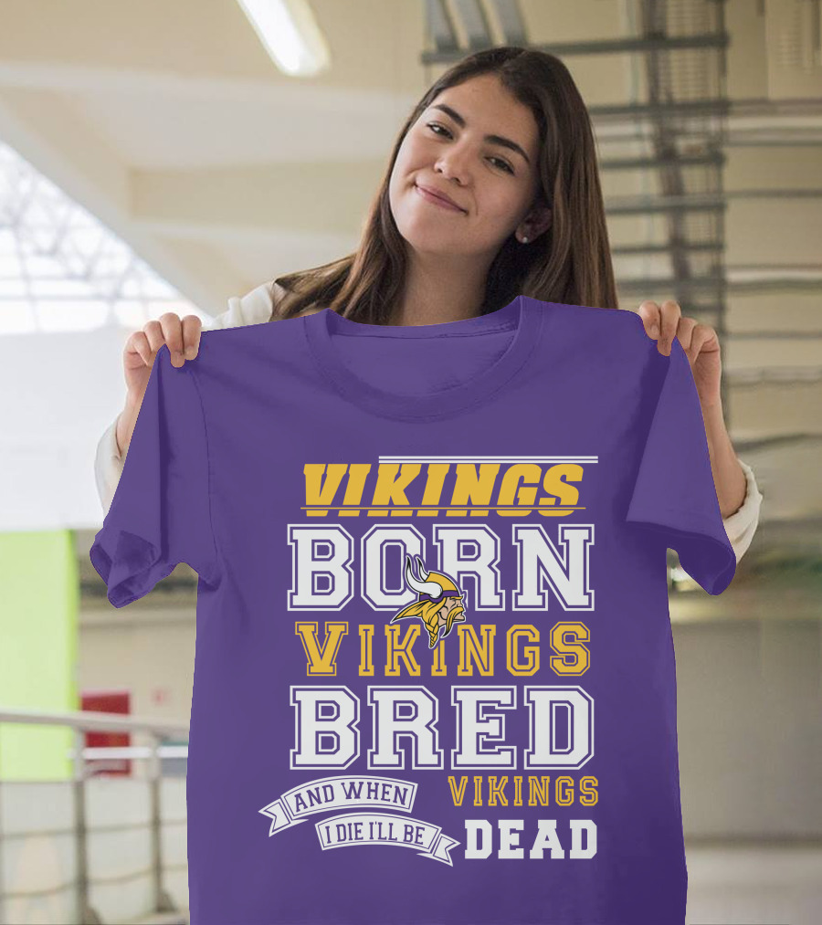 Vikings Born Vikings Bred And When I Die I'll Be Vikings Dead T-Shirt